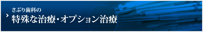 さぶり歯科の特殊な治療・オプション治療