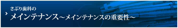 さぶり歯科のメインテナンス（メインテナンスの重要性）