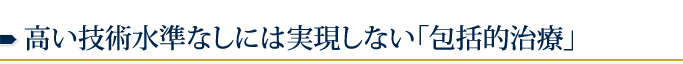 高い技術水準なしには実現しない「包括的治療」