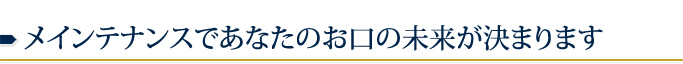 メインテナンスであなたのお口の未来が決まります
