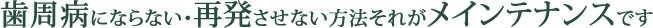 歯周病にならない・再発させない方法それがメインテナンスで